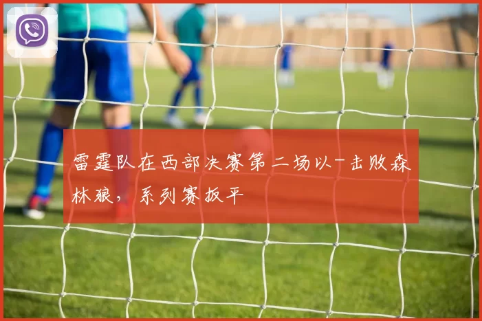 雷霆队在西部决赛第二场以-击败森林狼，系列赛扳平